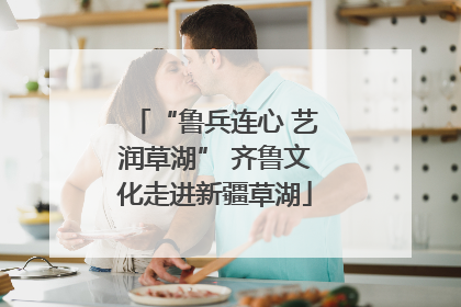 “鲁兵连心 艺润草湖” 齐鲁文化走进新疆草湖